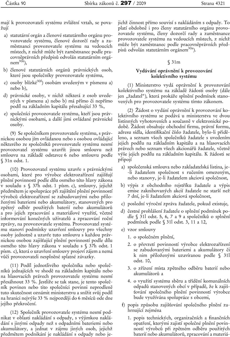 provozovatele systemu na vedoucich mistech, z nichz rmize byt zamestnanec podle pracovnepravnich predpisu odvolan statutarnim organem 3 0e ), b) clenove statutarnich organu pravnickych osob, ktere