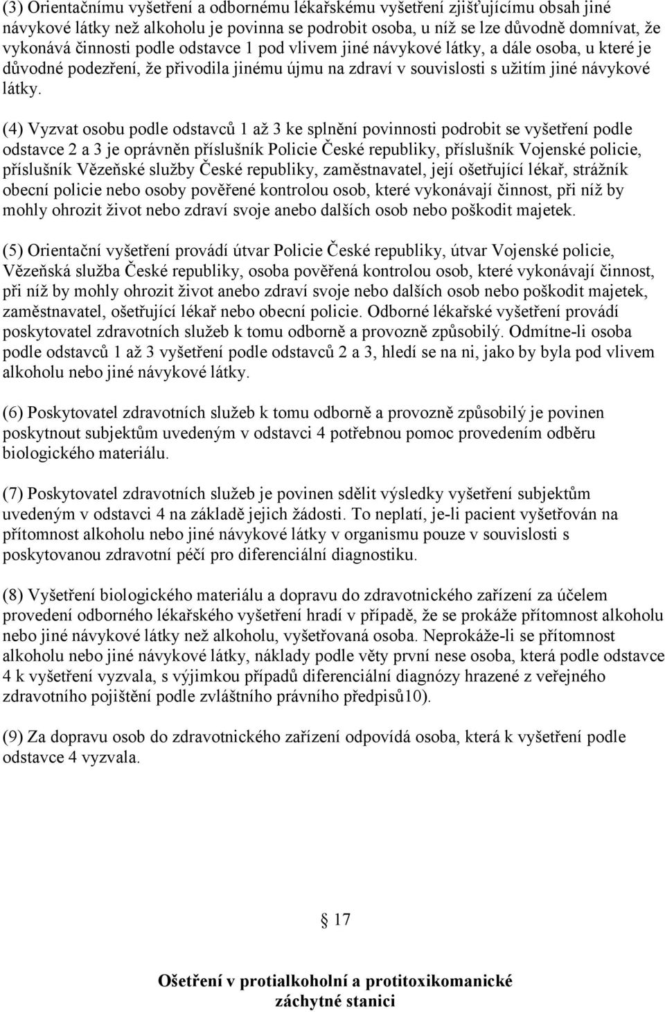 (4) Vyzvat osobu podle odstavců 1 až 3 ke splnění povinnosti podrobit se vyšetření podle odstavce 2 a 3 je oprávněn příslušník Policie České republiky, příslušník Vojenské policie, příslušník