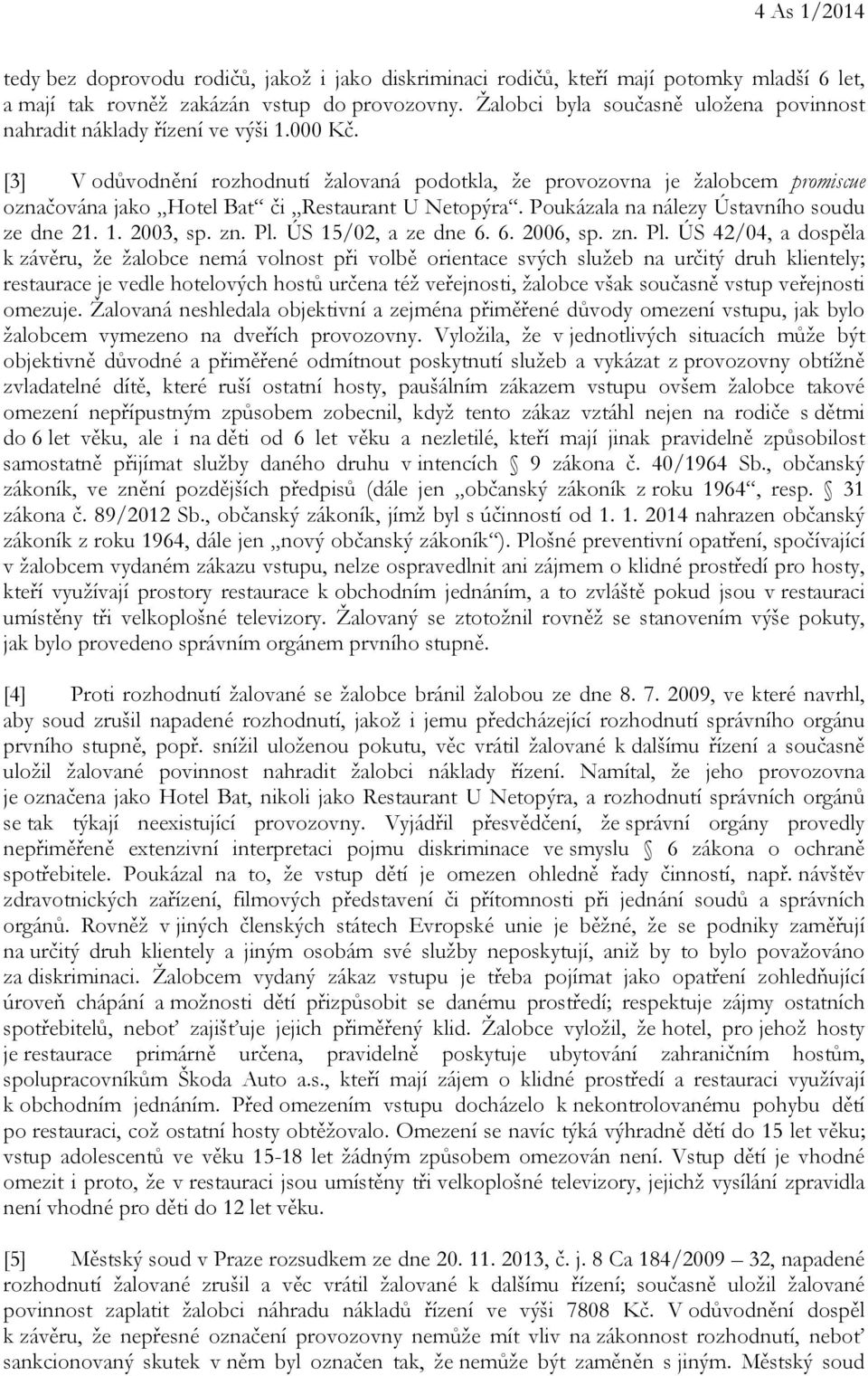 [3] V odůvodnění rozhodnutí žalovaná podotkla, že provozovna je žalobcem promiscue označována jako Hotel Bat či Restaurant U Netopýra. Poukázala na nálezy Ústavního soudu ze dne 21. 1. 2003, sp. zn.