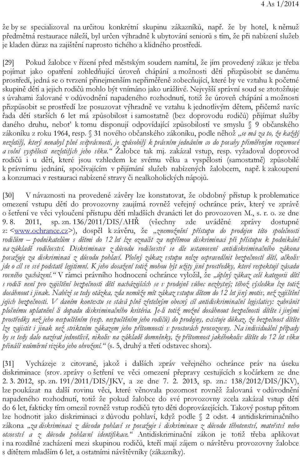 [29] Pokud žalobce v řízení před městským soudem namítal, že jím provedený zákaz je třeba pojímat jako opatření zohledňující úroveň chápání a možnosti dětí přizpůsobit se danému prostředí, jedná se o