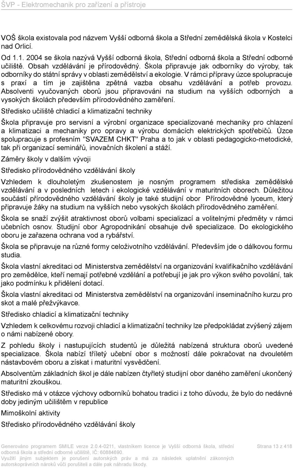 vrámci přípravy úzce spolupracuje s praxí a tím je zajištěna zpětná vazba obsahu vzdělávání a potřeb provozu.