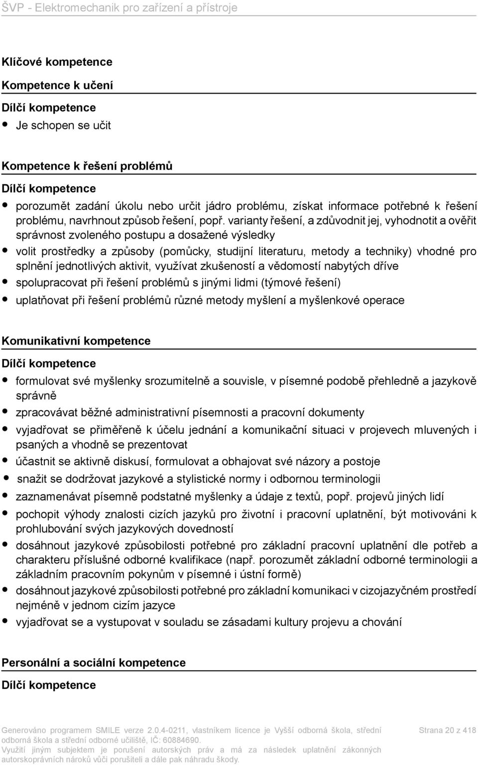 varianty řešení, a zdůvodnit jej, vyhodnotit a ověřit správnost zvoleného postupu a dosažené výsledky volit prostředky a způsoby (pomůcky, studijní literaturu, metody a techniky) vhodné pro splnění