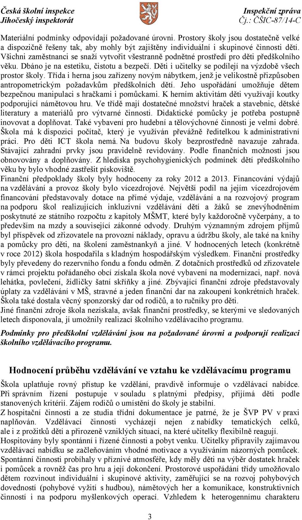 Třída i herna jsou zařízeny novým nábytkem, jenž je velikostně přizpůsoben antropometrickým požadavkům předškolních dětí. Jeho uspořádání umožňuje dětem bezpečnou manipulaci s hračkami i pomůckami.