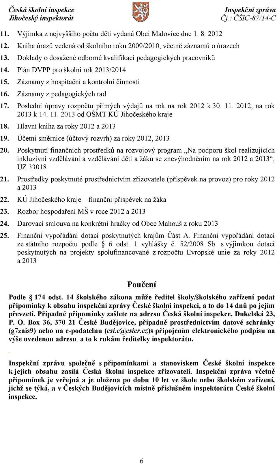 Poslední úpravy rozpočtu přímých výdajů na rok na rok 2012 k 30. 11. 2012, na rok 2013 k 14. 11. 2013 od OŠMT KÚ Jihočeského kraje 18. Hlavní kniha za roky 2012 a 2013 19.