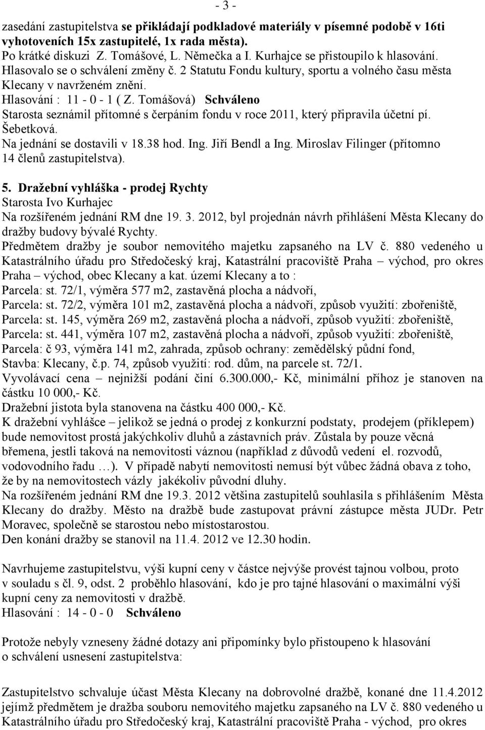 Tomášová) Schváleno Starosta seznámil přítomné s čerpáním fondu v roce 2011, který připravila účetní pí. Šebetková. Na jednání se dostavili v 18.38 hod. Ing. Jiří Bendl a Ing.