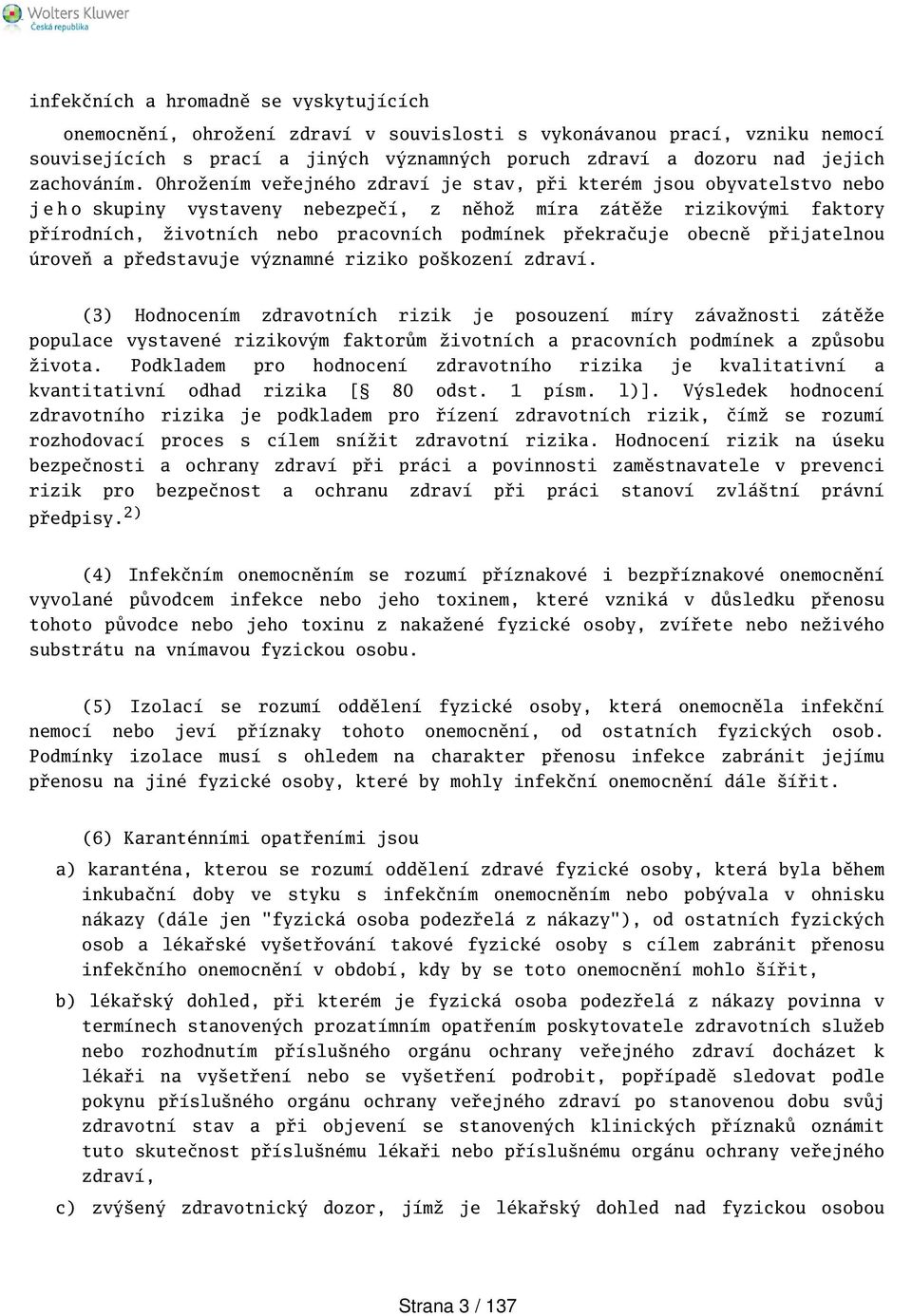 Ohrožením veřejného zdraví je stav, při kterém jsou obyvatelstvo nebo j e h o skupiny vystaveny nebezpečí, z něhož míra zátěže rizikovými faktory přírodních, životních nebo pracovních podmínek