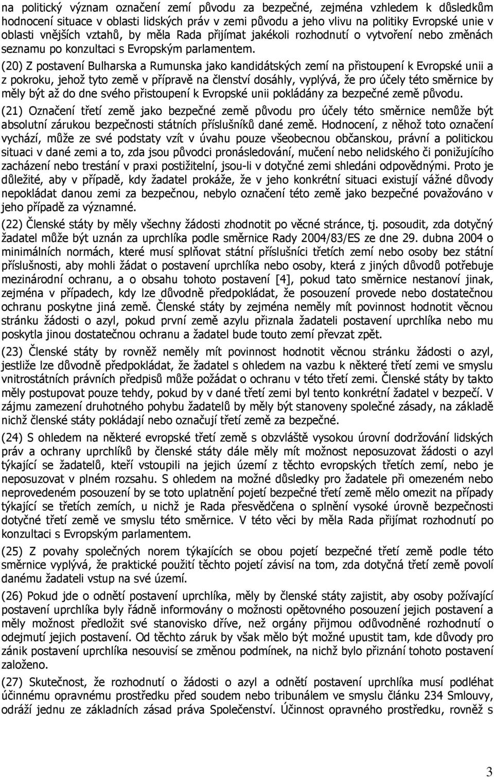 (20) Z postavení Bulharska a Rumunska jako kandidátských zemí na přistoupení k Evropské unii a z pokroku, jehož tyto země v přípravě na členství dosáhly, vyplývá, že pro účely této směrnice by měly