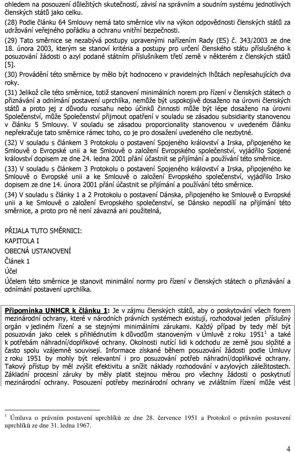 (29) Tato směrnice se nezabývá postupy upravenými nařízením Rady (ES) č. 343/2003 ze dne 18.