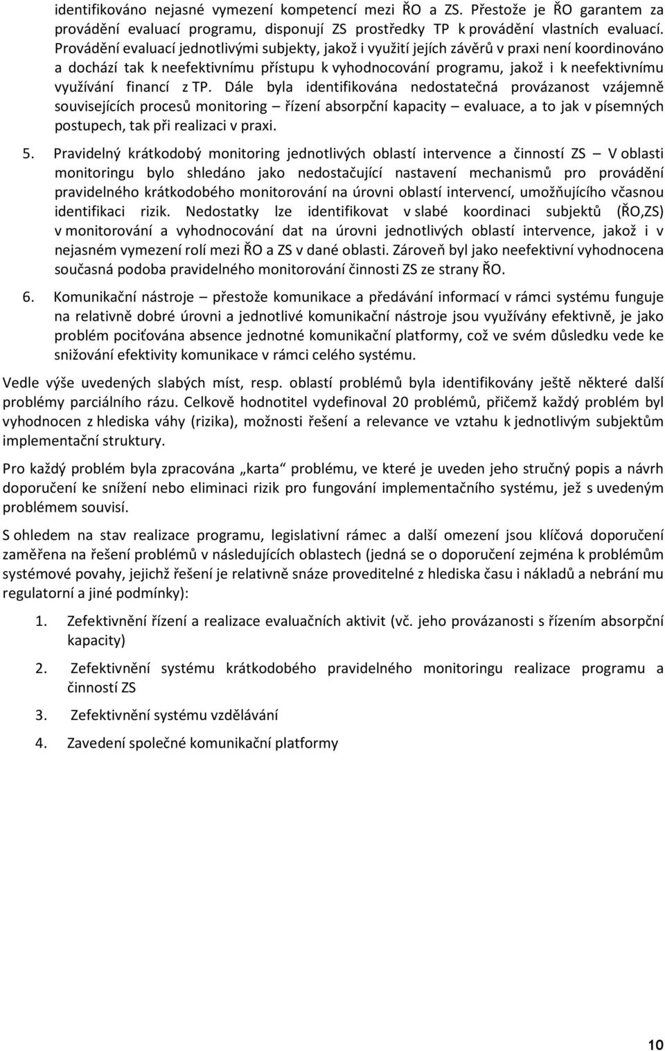 financí z TP. Dále byla identifikována nedostatečná provázanost vzájemně souvisejících procesů monitoring řízení absorpční kapacity evaluace, a to jak v písemných postupech, tak při realizaci v praxi.