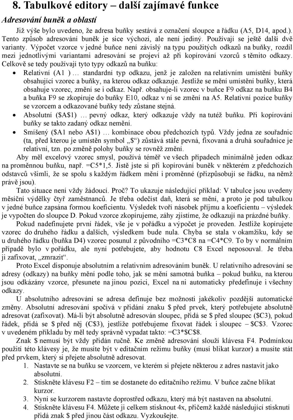 Výpočet vzorce v jedné buňce není závislý na typu použitých odkazů na buňky, rozdíl mezi jednotlivými variantami adresování se projeví až při kopírování vzorců s těmito odkazy.