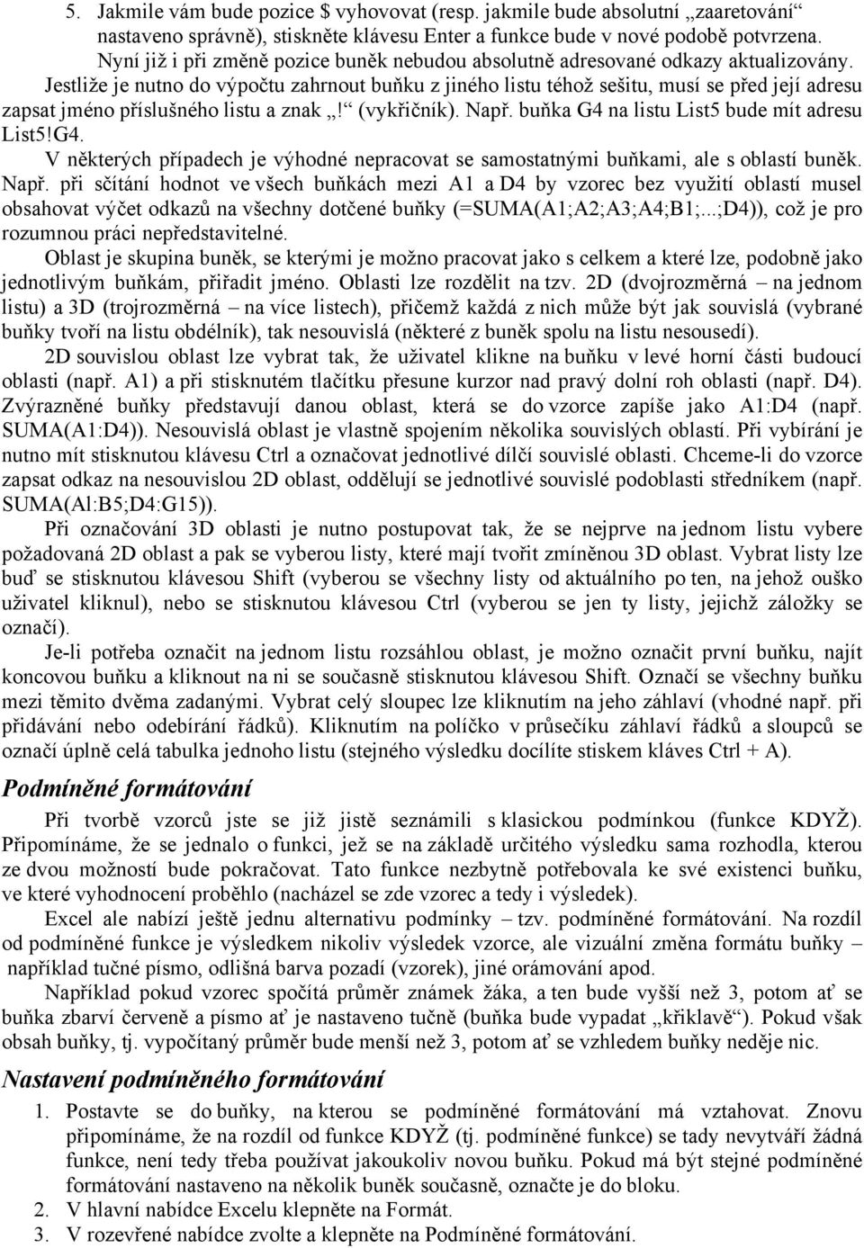 Jestliže je nutno do výpočtu zahrnout buňku z jiného listu téhož sešitu, musí se před její adresu zapsat jméno příslušného listu a znak! (vykřičník). Např.