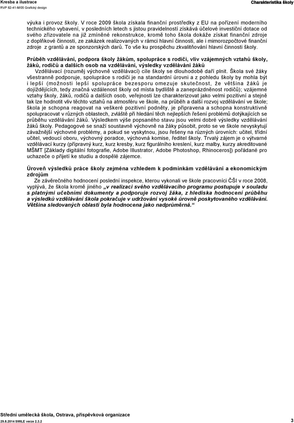 zmíněné rekonstrukce, kromě toho škola dokáže získat finanční zdroje z doplňkové činnosti, ze zakázek realizovaných v rámci hlavní činnosti, ale i mimorozpočtové finanční zdroje z grantů a ze