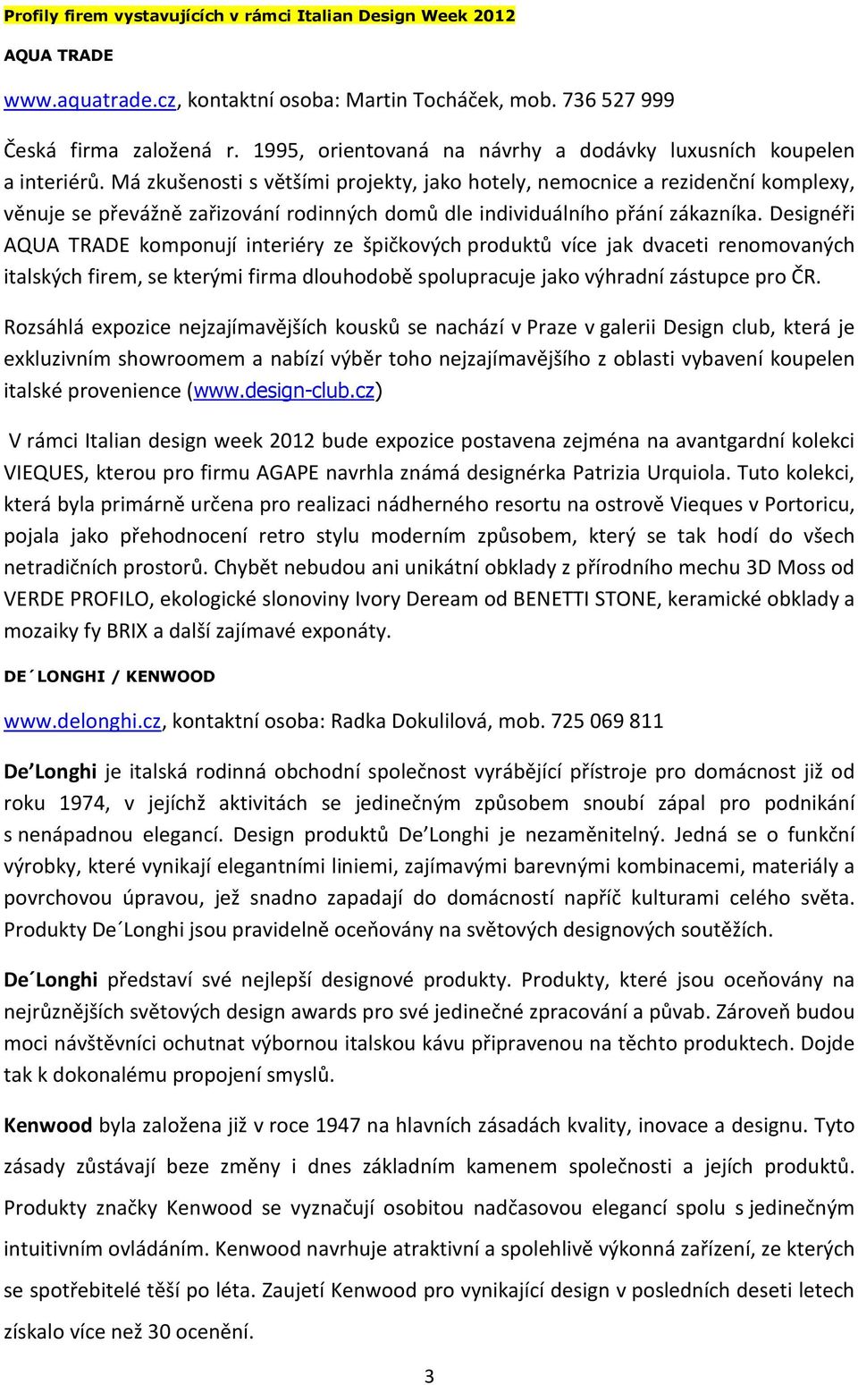 Má zkušenosti s většími projekty, jako hotely, nemocnice a rezidenční komplexy, věnuje se převážně zařizování rodinných domů dle individuálního přání zákazníka.