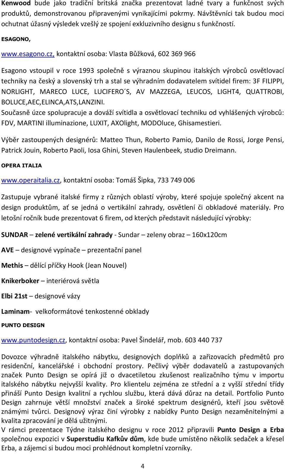 cz, kontaktní osoba: Vlasta Bůžková, 602 369 966 Esagono vstoupil v roce 1993 společně s výraznou skupinou italských výrobců osvětlovací techniky na český a slovenský trh a stal se výhradním