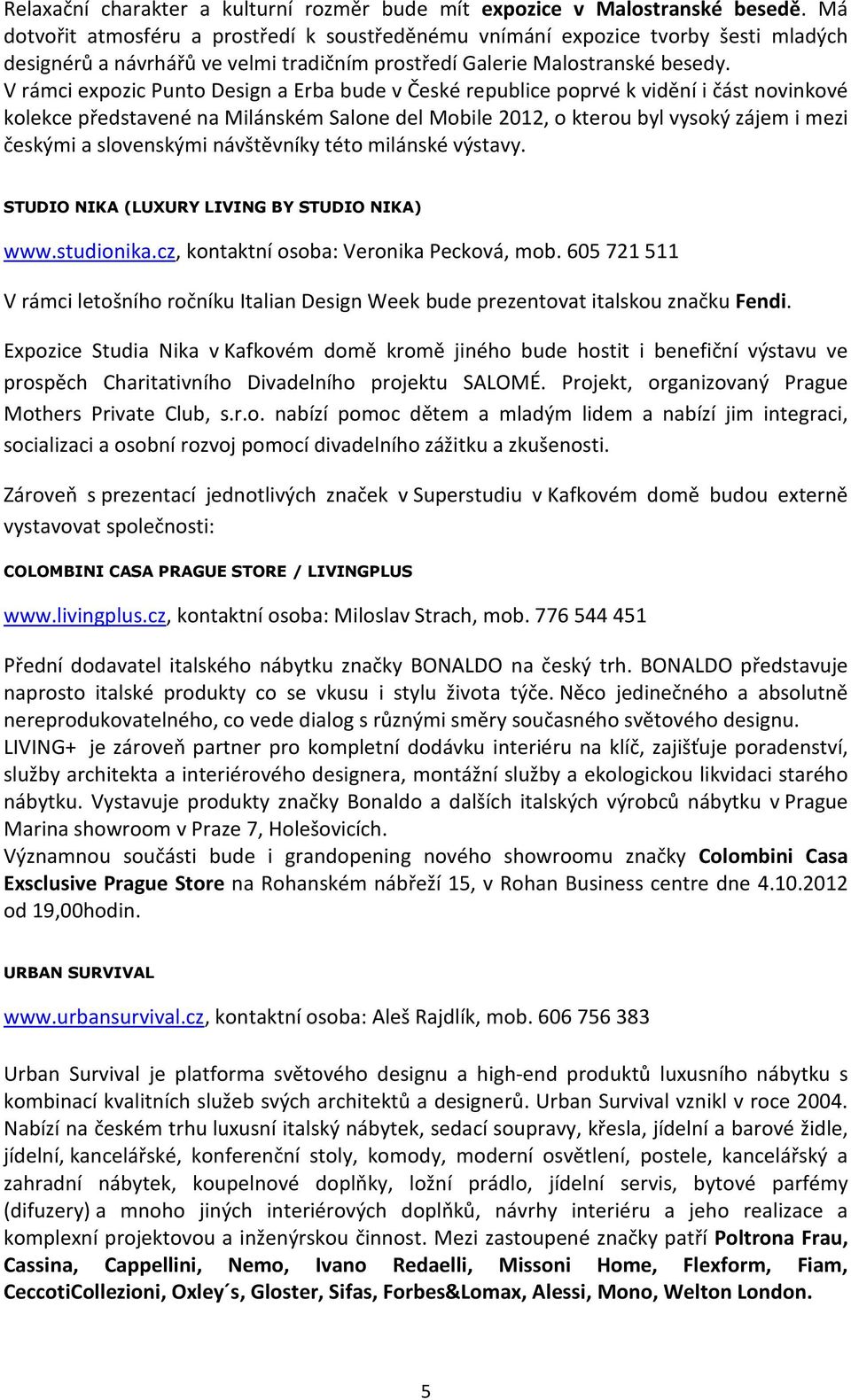 V rámci expozic Punto Design a Erba bude v České republice poprvé k vidění i část novinkové kolekce představené na Milánském Salone del Mobile 2012, o kterou byl vysoký zájem i mezi českými a