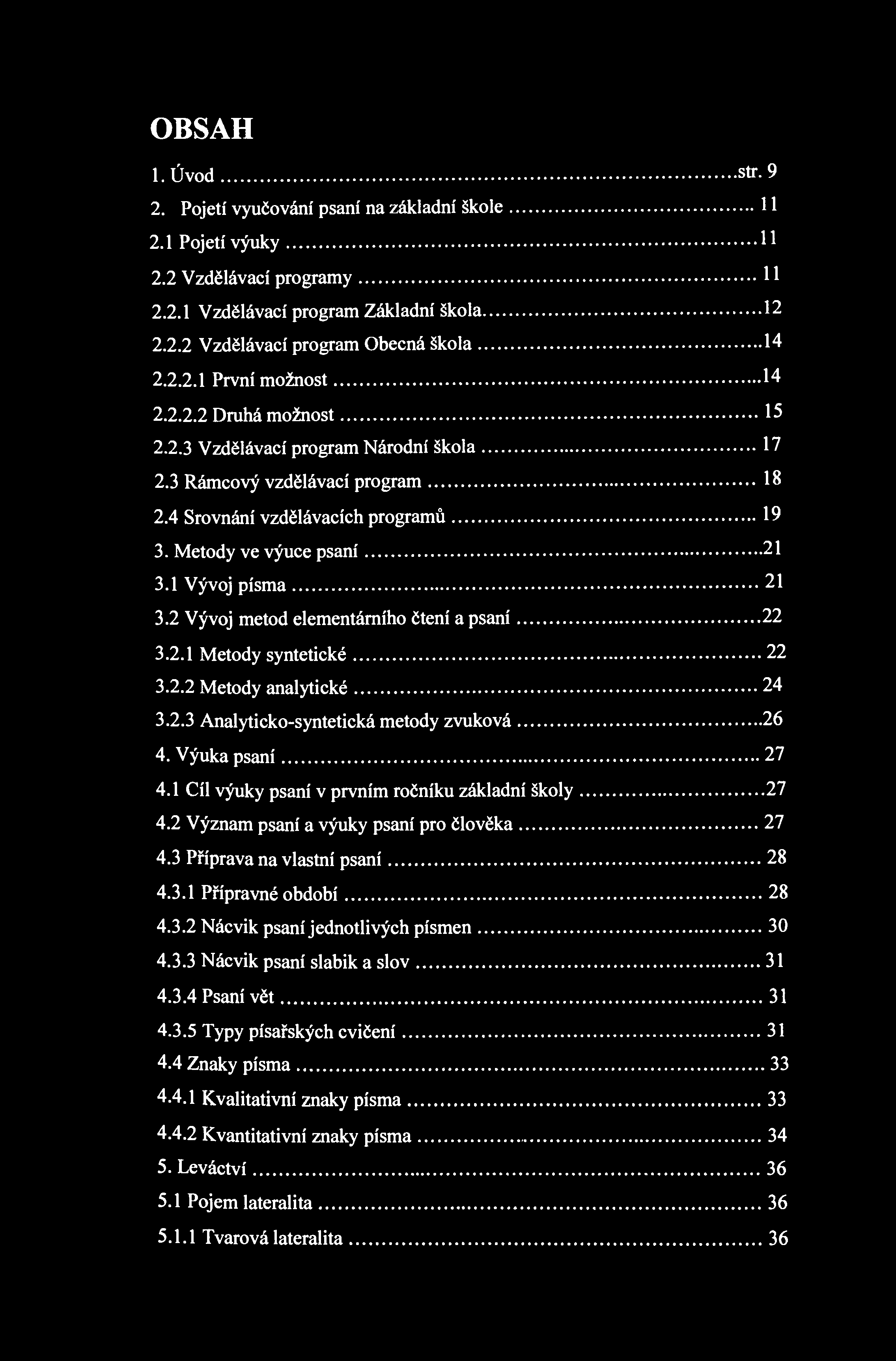 OBSAH 1. Úvod str.9 2. Pojetí vyučování psaní na základní škole 11 2.1 Pojetí výuky H 2.2 Vzdělávací programy 11 2.2.1 Vzdělávací program Základní škola 12 2.2.2 Vzdělávací program Obecná škola 14 2.