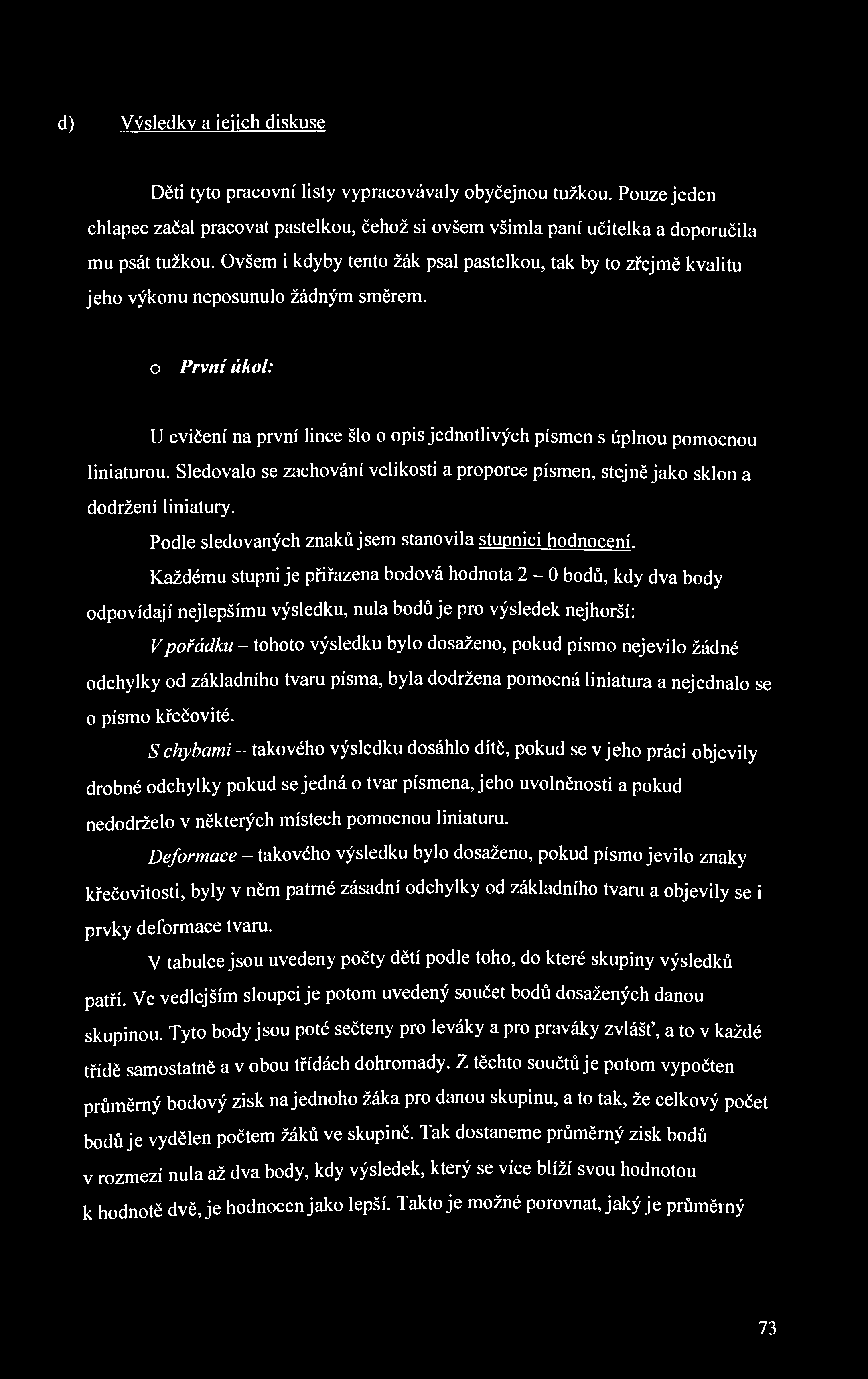 d) Výsledky a jejich diskuse Děti tyto pracovní listy vypracovávaly obyčejnou tužkou. Pouze jeden chlapec začal pracovat pastelkou, čehož si ovšem všimla paní učitelka a doporučila mu psát tužkou.