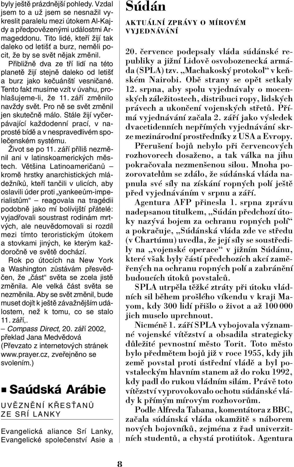 Tento fakt musíme vzít v úvahu, pro hlašujeme li, že 11. září změnilo navždy svět. Pro ně se svět změnil jen skutečně málo.