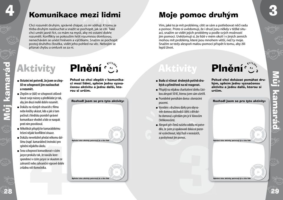 Snažím se pochopit postoj druhého člověka, vidět jeho pohled na věc. Nebojím se přiznat chybu a omluvit se za ni. Vím, jaké to je mít problémy, cítit se sám a potřebovat něčí radu a pomoc.