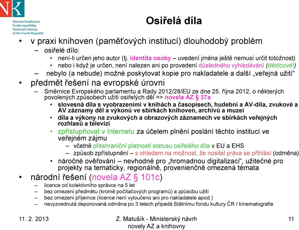 ) nebylo (a nebude) možné poskytovat kopie pro nakladatele a další veřejná užití předmět řešení na evropské úrovni Směrnice Evropského parlamentu a Rady 2012/28/EU ze dne 25.