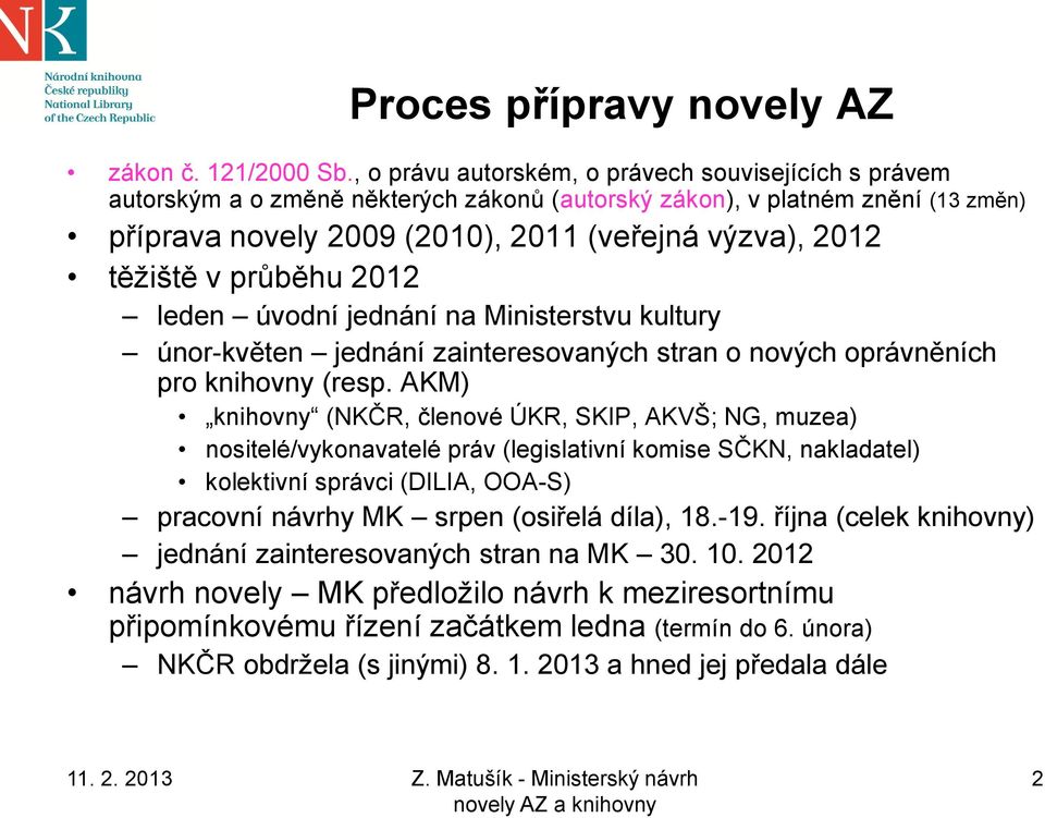 v průběhu 2012 leden úvodní jednání na Ministerstvu kultury únor-květen jednání zainteresovaných stran o nových oprávněních pro knihovny (resp.