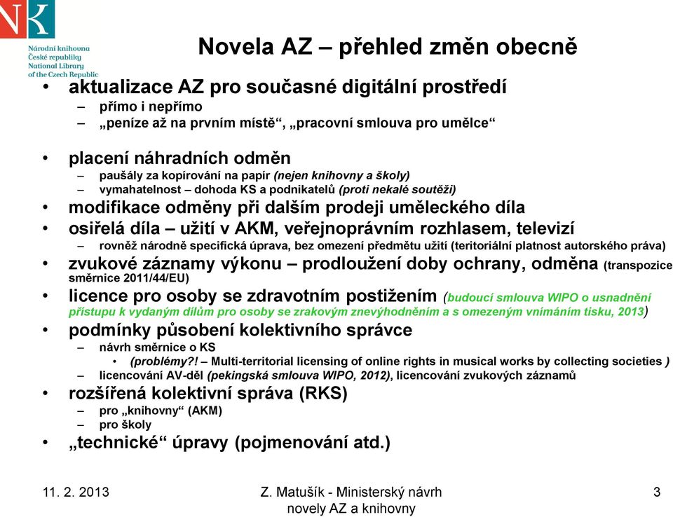 televizí rovněž národně specifická úprava, bez omezení předmětu užití (teritoriální platnost autorského práva) zvukové záznamy výkonu prodloužení doby ochrany, odměna (transpozice směrnice