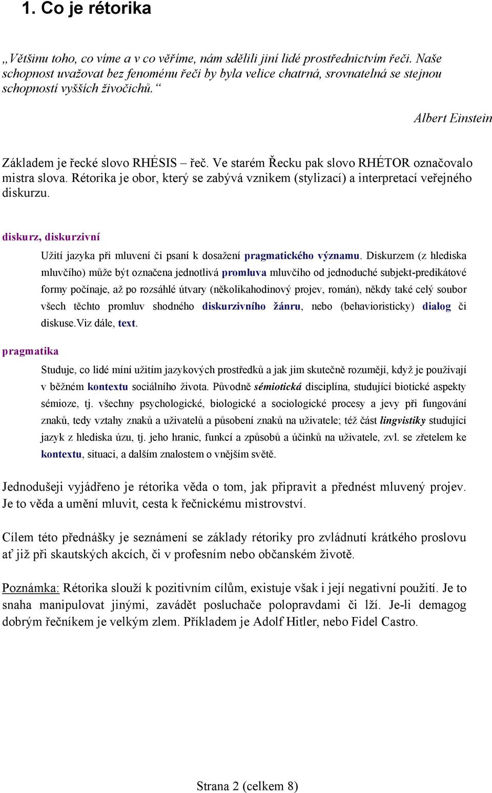 Ve starém Řecku pak slovo RHÉTOR označovalo mistra slova. Rétorika je obor, který se zabývá vznikem (stylizací) a interpretací veřejného diskurzu.