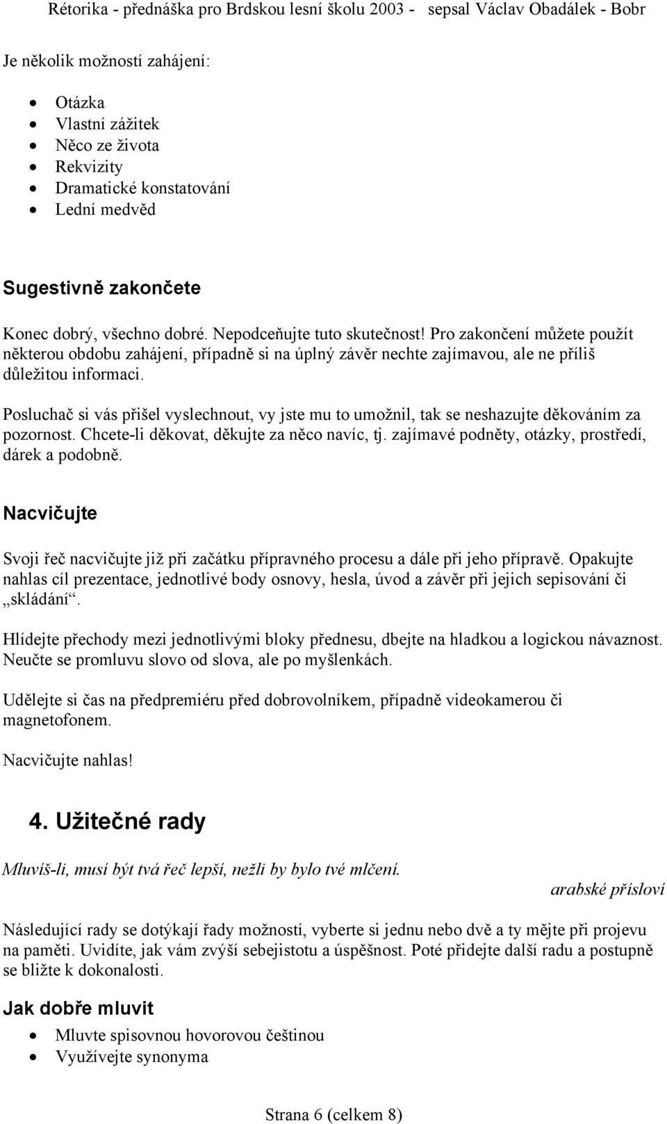 Posluchač si vás přišel vyslechnout, vy jste mu to umožnil, tak se neshazujte děkováním za pozornost. Chcete-li děkovat, děkujte za něco navíc, tj.