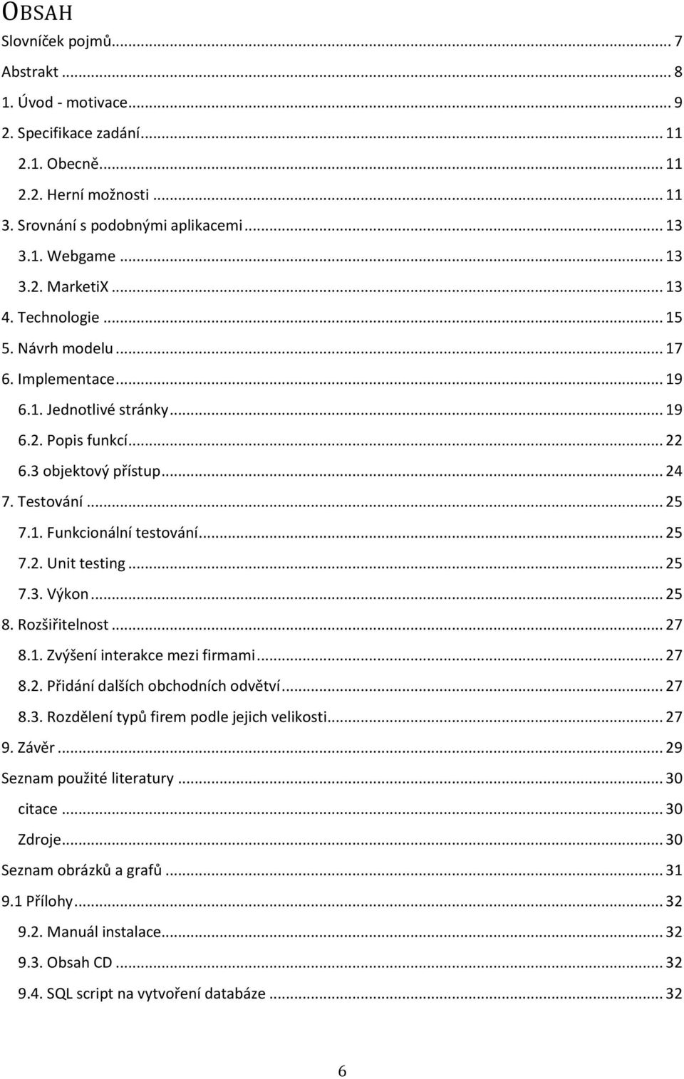 .. 25 7.2. Unit testing... 25 7.3. Výkon... 25 8. Rozšiřitelnost... 27 8.1. Zvýšení interakce mezi firmami... 27 8.2. Přidání dalších obchodních odvětví... 27 8.3. Rozdělení typů firem podle jejich velikosti.