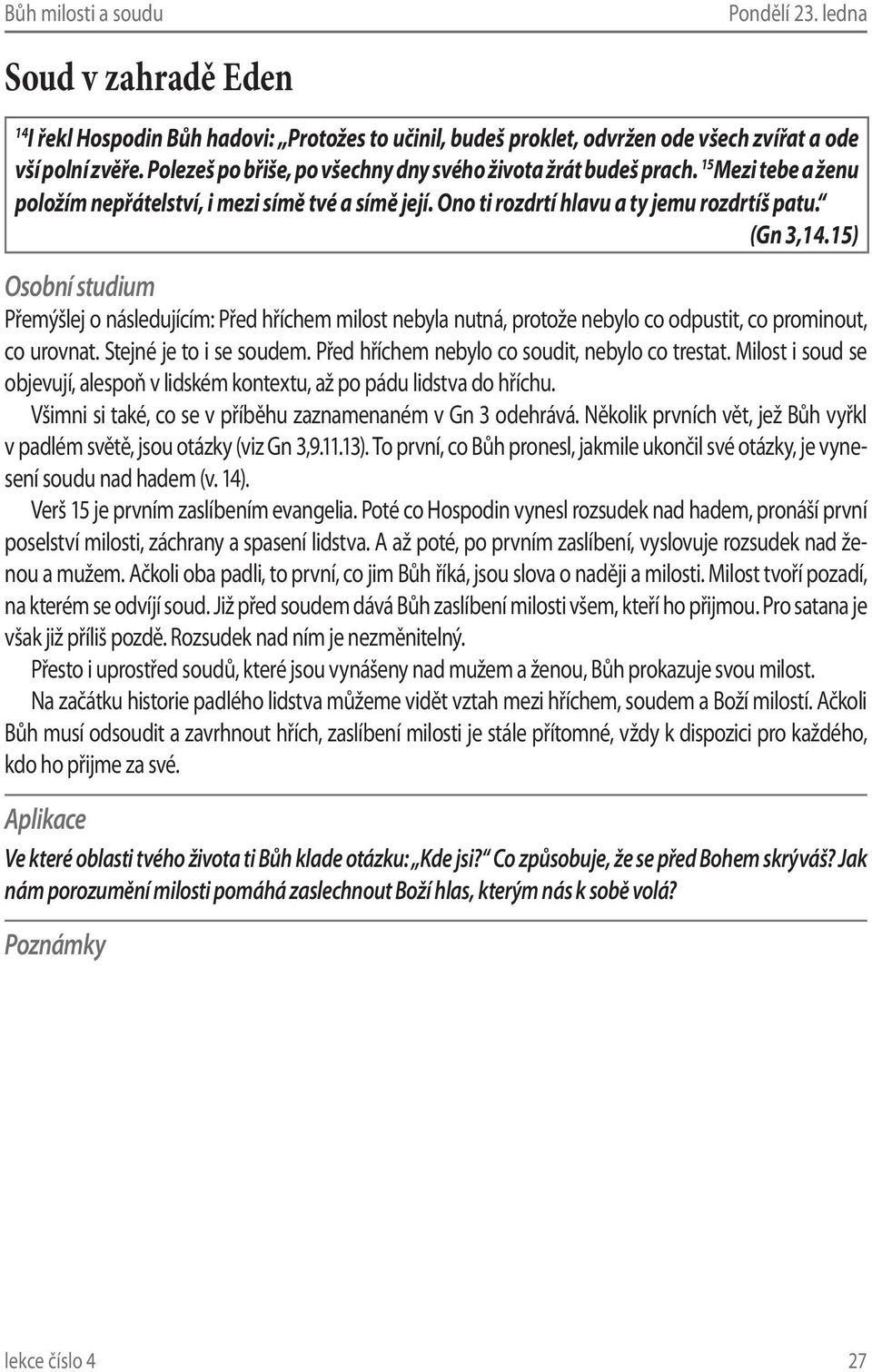 15) Přemýšlej o následujícím: Před hříchem milost nebyla nutná, protože nebylo co odpustit, co prominout, co urovnat. Stejné je to i se soudem. Před hříchem nebylo co soudit, nebylo co trestat.