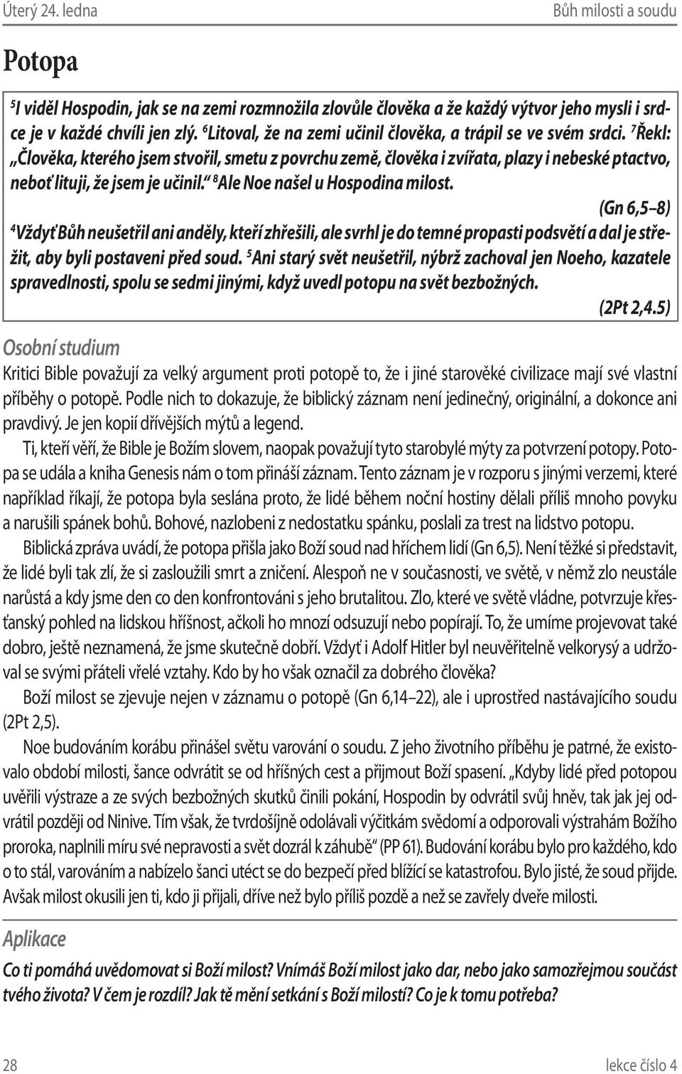 7 Řekl: Člověka, kterého jsem stvořil, smetu z povrchu země, člověka i zvířata, plazy i nebeské ptactvo, neboť lituji, že jsem je učinil. 8 Ale Noe našel u Hospodina milost.