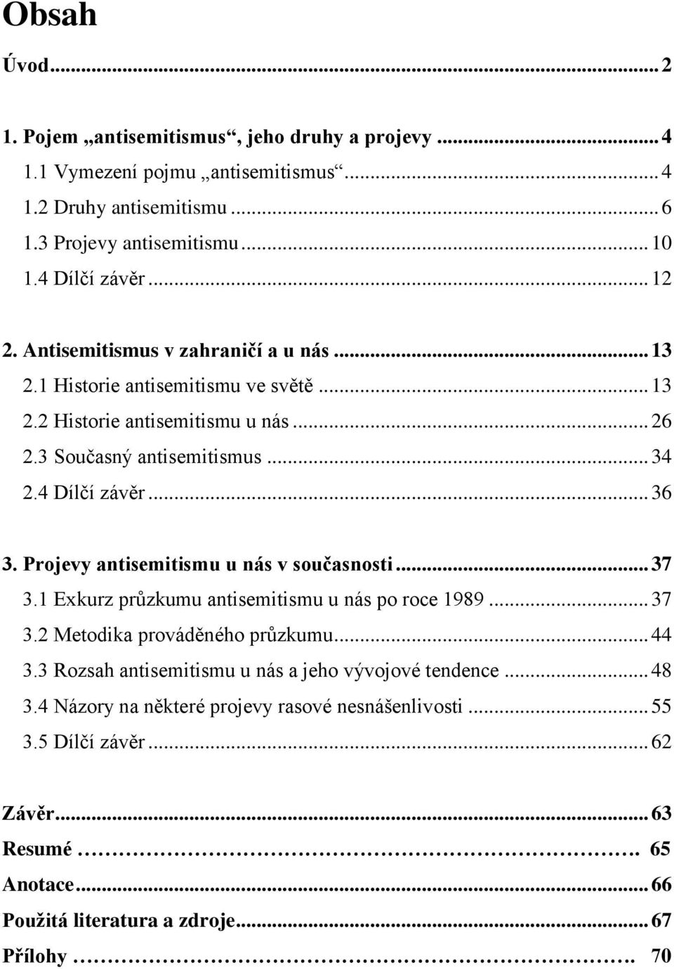 Projevy antisemitismu u nás v současnosti... 37 3.1 Exkurz průzkumu antisemitismu u nás po roce 1989... 37 3.2 Metodika prováděného průzkumu... 44 3.