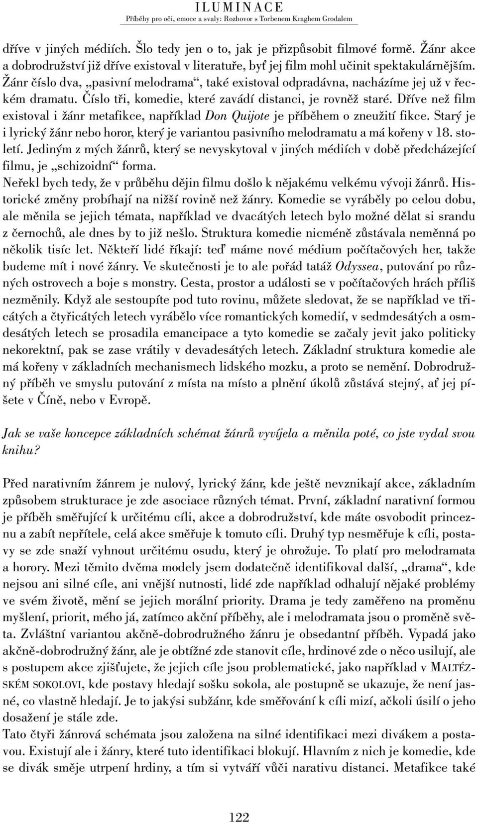 Dříve než film existoval i žánr metafikce, například Don Quijote je příběhem o zneužití fikce. Starý je i lyrický žánr nebo horor, který je variantou pasivního melodramatu a má kořeny v 18. století.