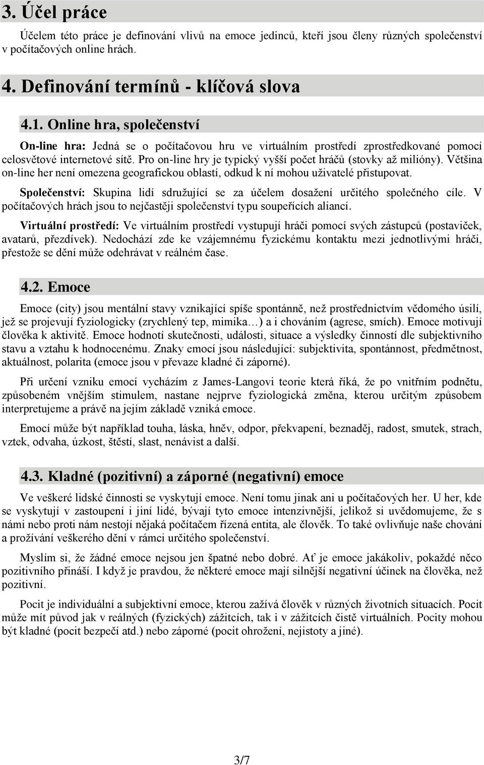 Pro on-line hry je typický vyšší počet hráčů (stovky až milióny). Většina on-line her není omezena geografickou oblastí, odkud k ní mohou uživatelé přistupovat.