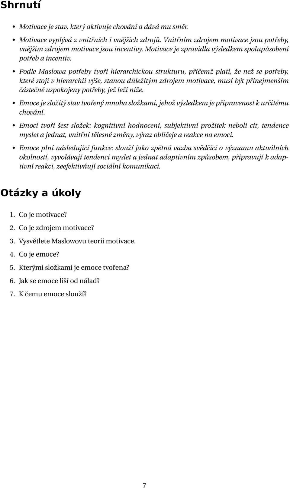 Podle Maslowa potřeby tvoří hierarchickou strukturu, přičemž platí, že než se potřeby, které stojí v hierarchii výše, stanou důležitým zdrojem motivace, musí být přinejmenším částečně uspokojeny