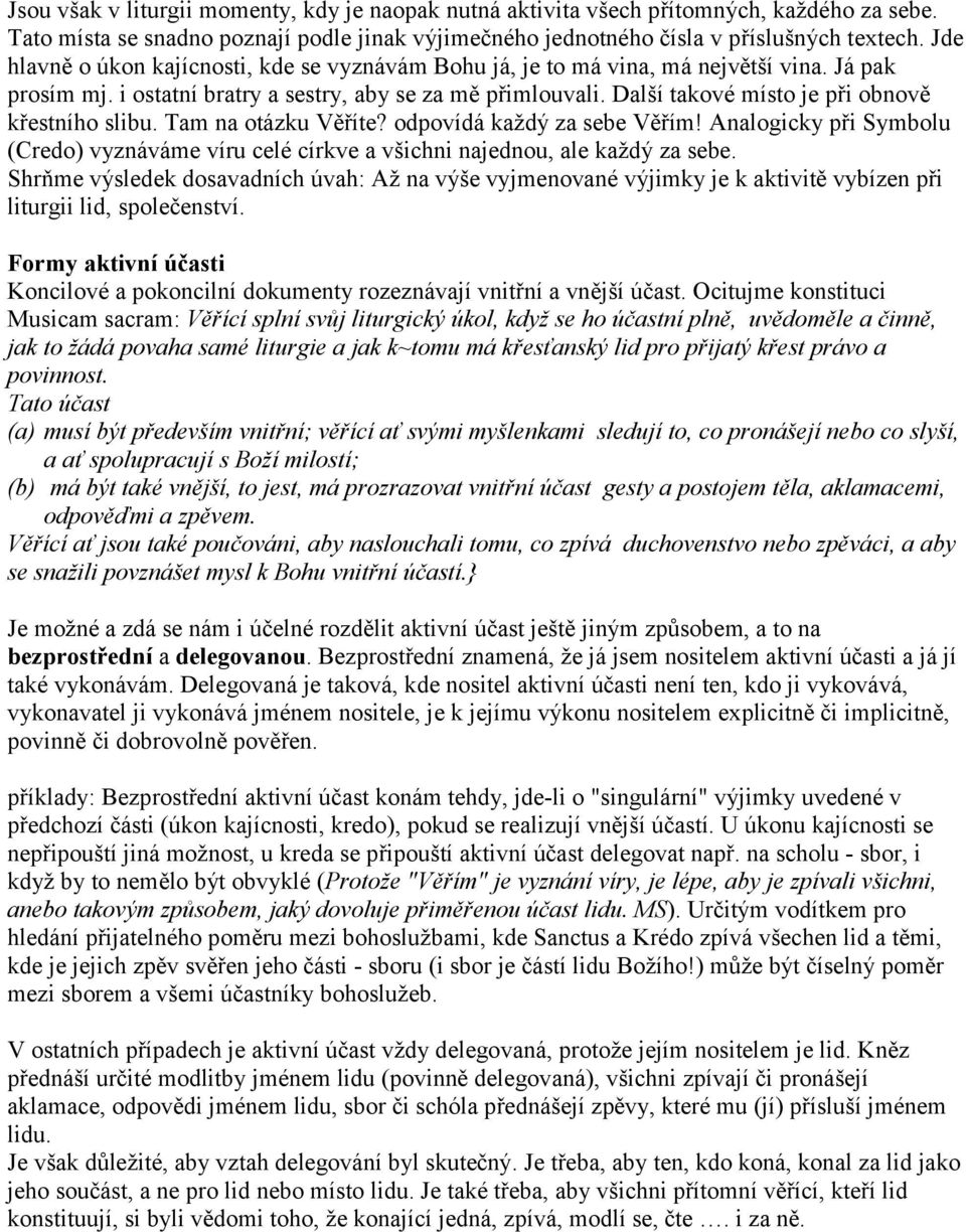 Další takové místo je při obnově křestního slibu. Tam na otázku Věříte? odpovídá každý za sebe Věřím! Analogicky při Symbolu (Credo) vyznáváme víru celé církve a všichni najednou, ale každý za sebe.