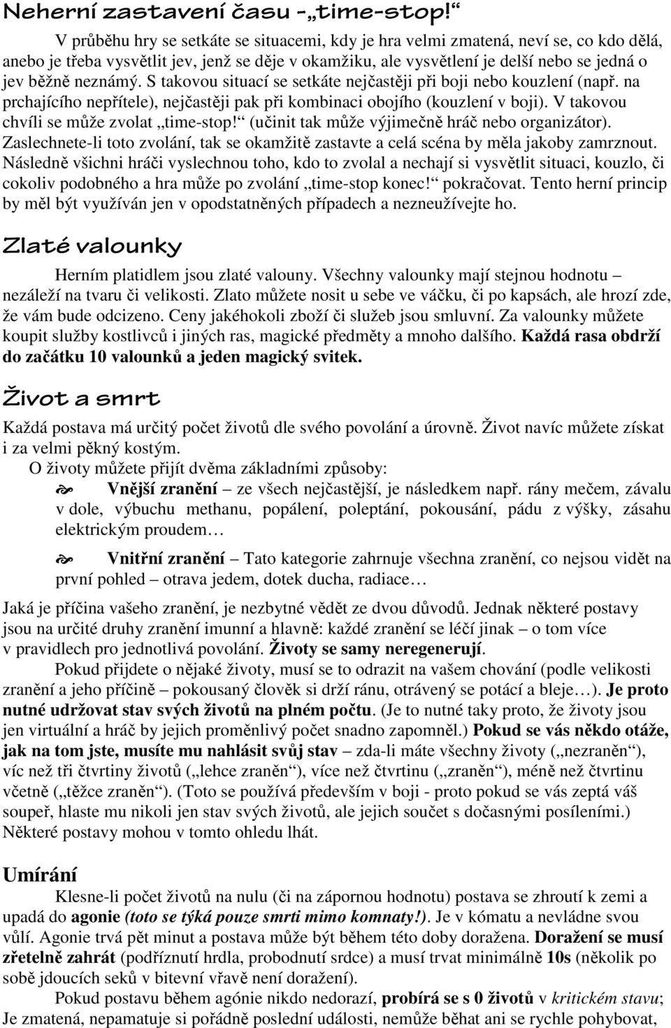 S takovou situací se setkáte nejčastěji při boji nebo kouzlení (např. na prchajícího nepřítele), nejčastěji pak při kombinaci obojího (kouzlení v boji). V takovou chvíli se může zvolat time-stop!