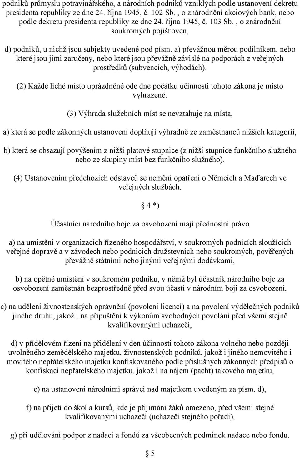 a) převážnou měrou podílníkem, nebo které jsou jimi zaručeny, nebo které jsou převážně závislé na podporách z veřejných prostředků (subvencích, výhodách).