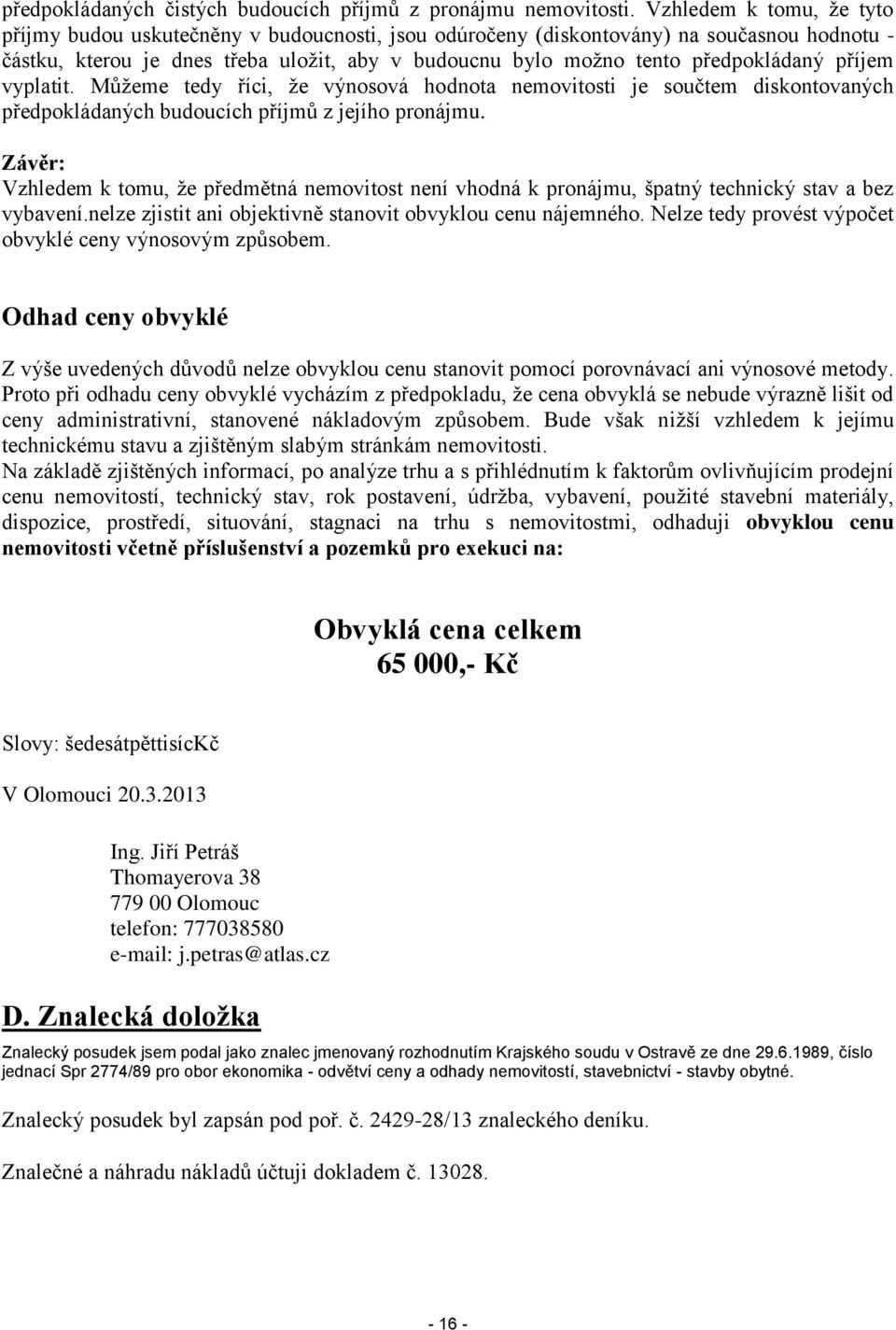 předpokládaný příjem vyplatit. Můžeme tedy říci, že výnosová hodnota nemovitosti je součtem diskontovaných předpokládaných budoucích příjmů z jejího pronájmu.