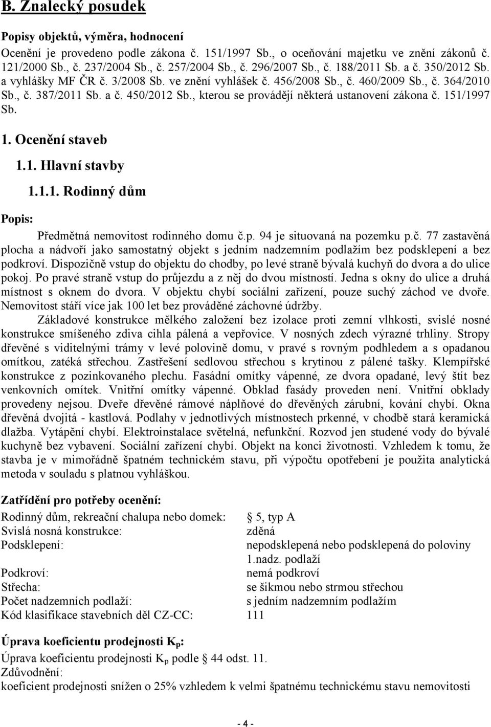 , kterou se provádějí některá ustanovení zákona č. 151/1997 Sb. 1. Ocenění staveb 1.1. Hlavní stavby 1.1.1. Rodinný dům Popis: Předmětná nemovitost rodinného domu č.p. 94 je situovaná na pozemku p.č. 77 zastavěná plocha a nádvoří jako samostatný objekt s jedním nadzemním podlažím bez podsklepení a bez podkroví.