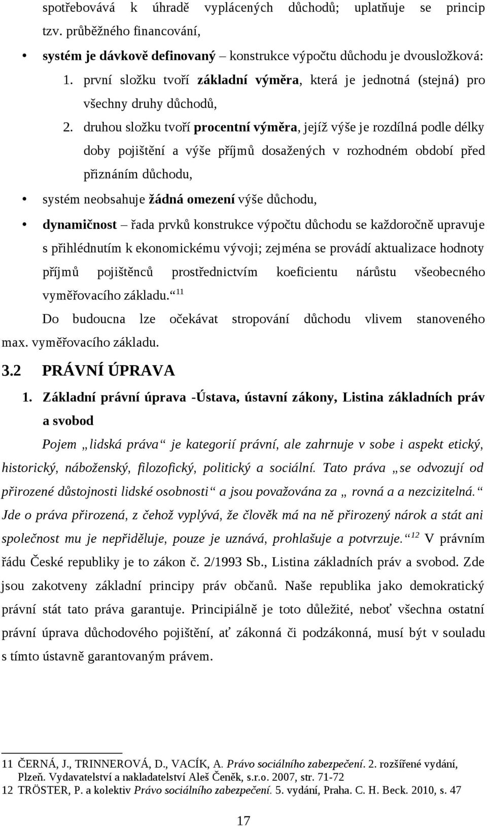 druhou složku tvoří procentní výměra, jejíž výše je rozdílná podle délky doby pojištění a výše příjmů dosažených v rozhodném období před přiznáním důchodu, systém neobsahuje žádná omezení výše