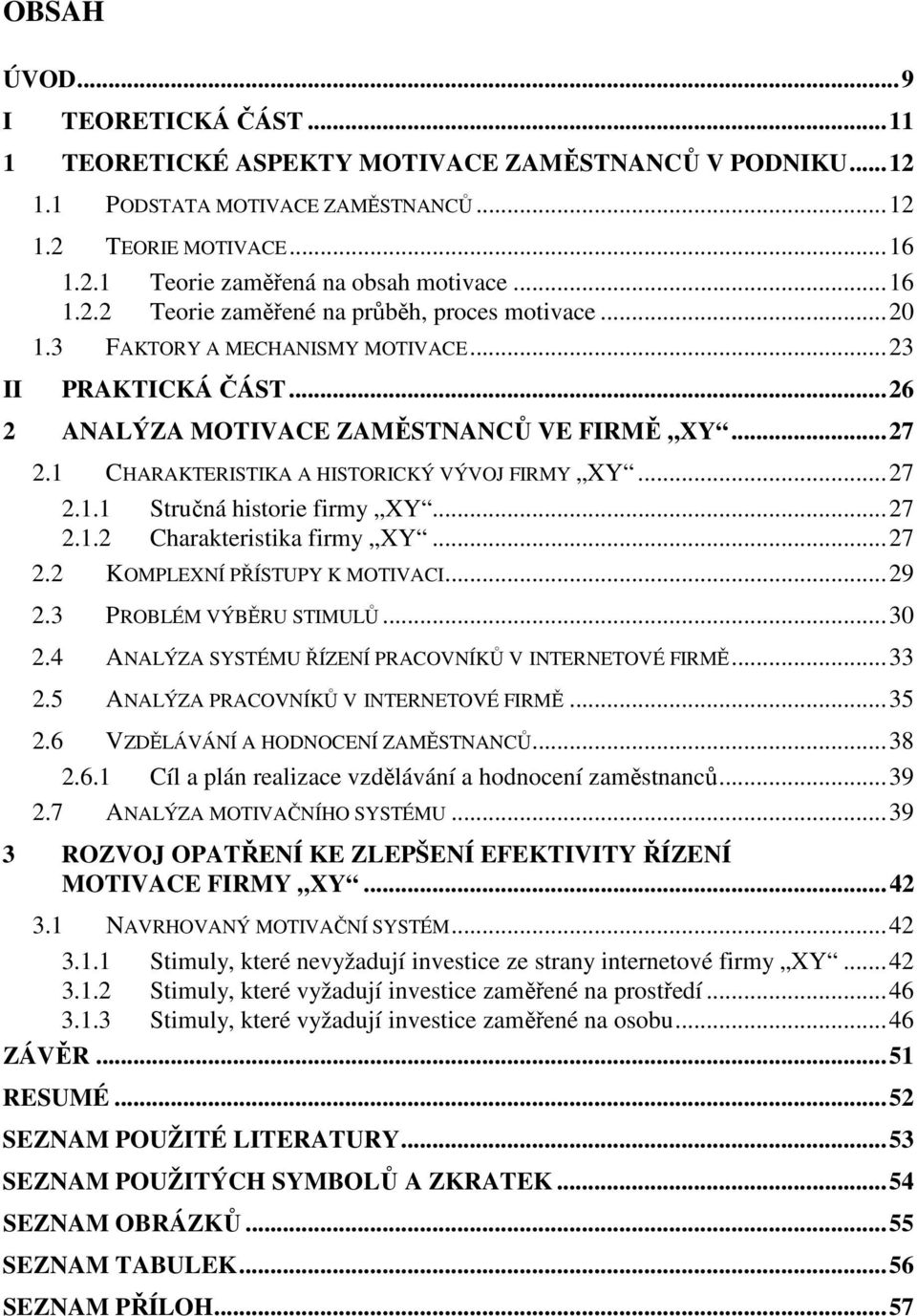 1 CHARAKTERISTIKA A HISTORICKÝ VÝVOJ FIRMY XY...27 2.1.1 Stručná historie firmy XY...27 2.1.2 Charakteristika firmy XY...27 2.2 KOMPLEXNÍ PŘÍSTUPY K MOTIVACI...29 2.3 PROBLÉM VÝBĚRU STIMULŮ...30 2.