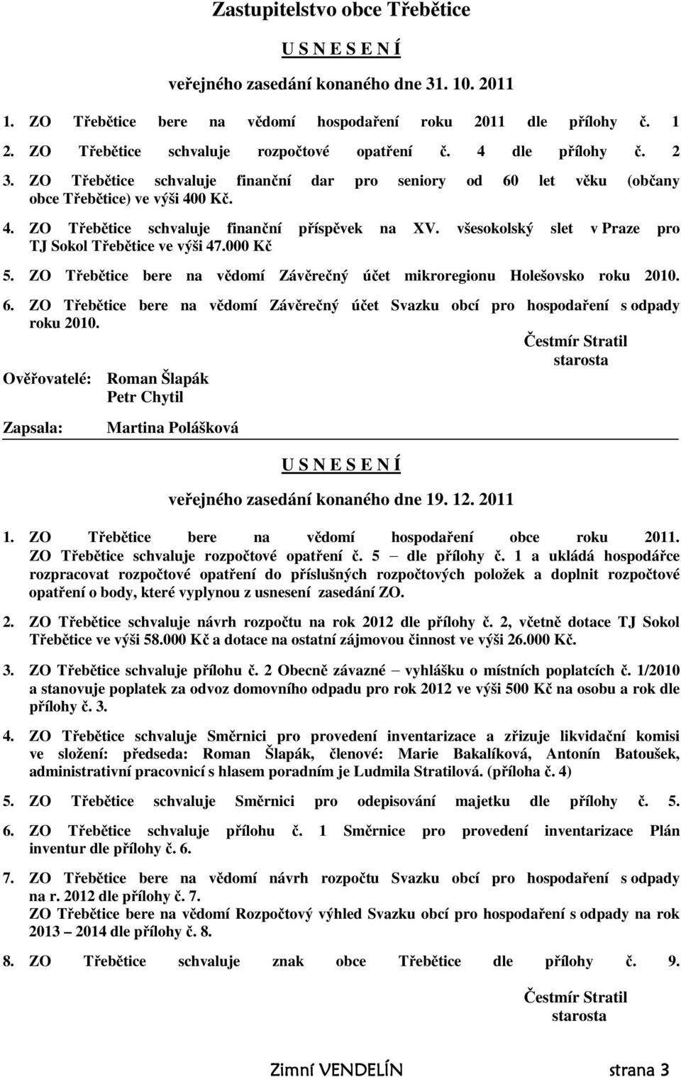 všesokolský slet v Praze pro TJ Sokol Třebětice ve výši 47.000 Kč 5. ZO Třebětice bere na vědomí Závěrečný účet mikroregionu Holešovsko roku 2010. 6.