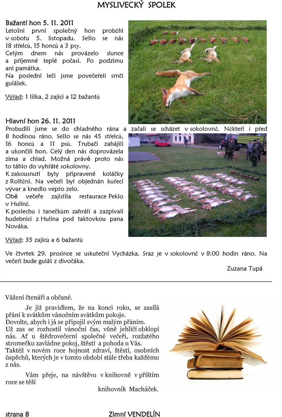 2011 Probudili jsme se do chladného rána a začali se scházet v sokolovně. Někteří i před 8 hodinou ráno. Sešlo se nás 45 střelců, 16 honců a 11 psů. Trubači zahájili a ukončili hon.