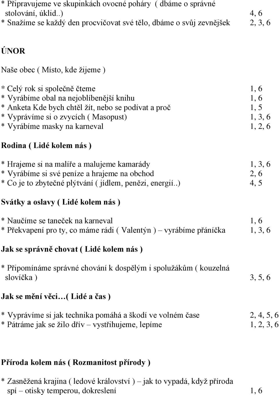 nebo se podívat a proč 1, 5 * Vyprávíme si o zvycích ( Masopust) 1, 3, 6 * Vyrábíme masky na karneval 1, 2, 6 Rodina ( Lidé kolem nás ) * Hrajeme si na malíře a malujeme kamarády 1, 3, 6 * Vyrábíme