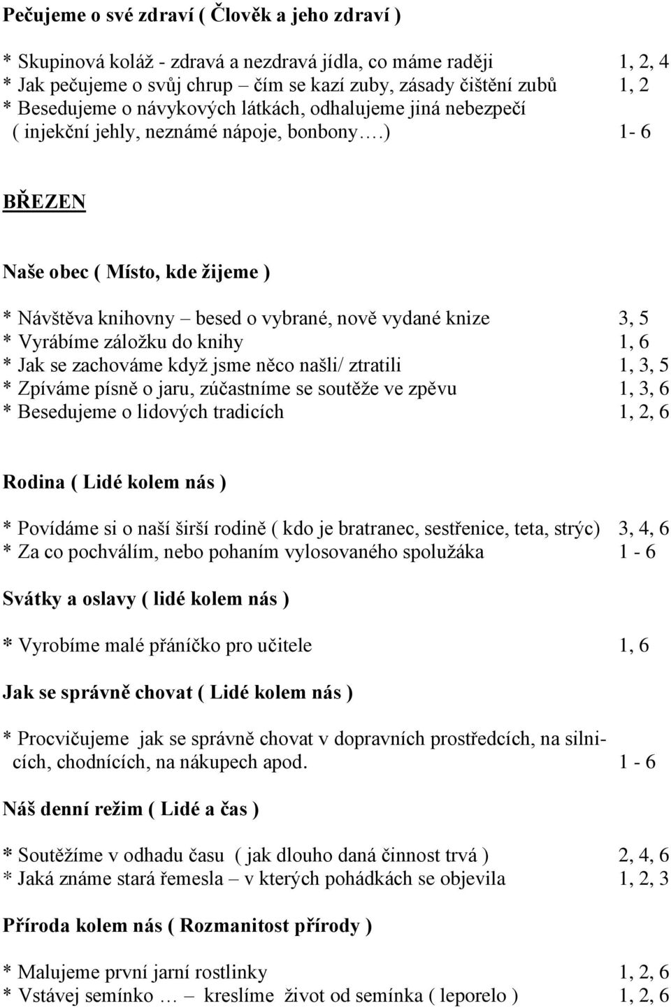 ) 1-6 BŘEZEN * Návštěva knihovny besed o vybrané, nově vydané knize 3, 5 * Vyrábíme záložku do knihy 1, 6 * Jak se zachováme když jsme něco našli/ ztratili 1, 3, 5 * Zpíváme písně o jaru, zúčastníme