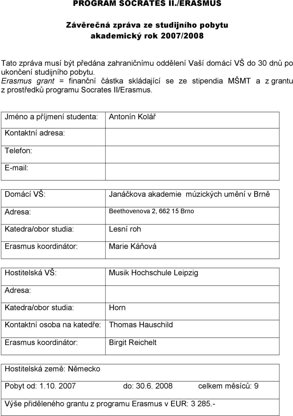 Jméno a příjmení studenta: Antonín Kolář Kontaktní adresa: Telefon: E-mail: Domácí VŠ: Adresa: Katedra/obor studia: Erasmus koordinátor: Janáčkova akademie múzických umění v Brně Beethovenova 2, 662