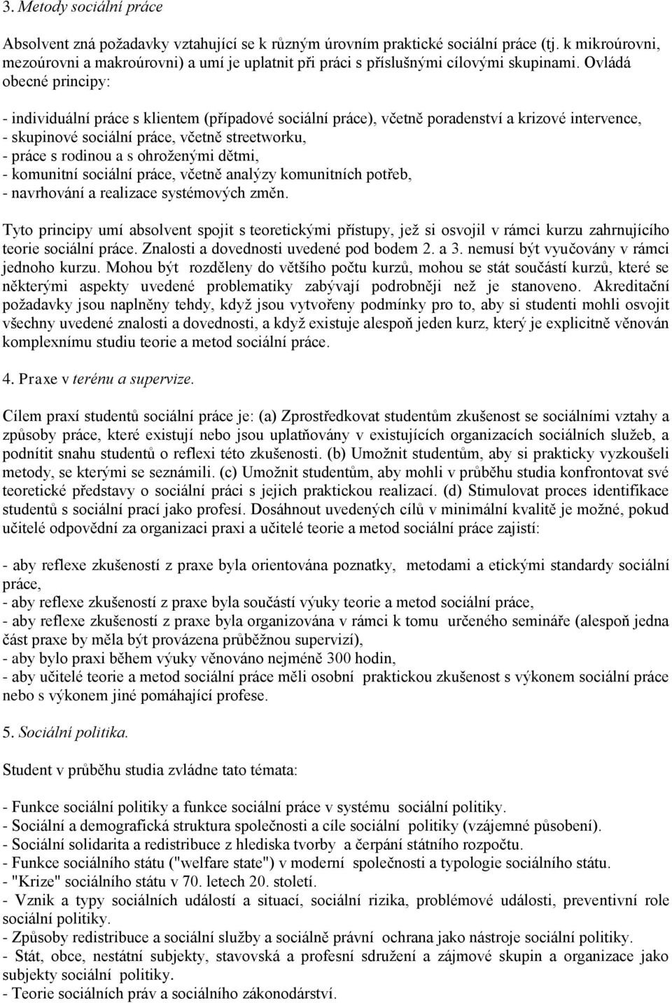 Ovládá obecné principy: - individuální práce s klientem (případové sociální práce), včetně poradenství a krizové intervence, - skupinové sociální práce, včetně streetworku, - práce s rodinou a s