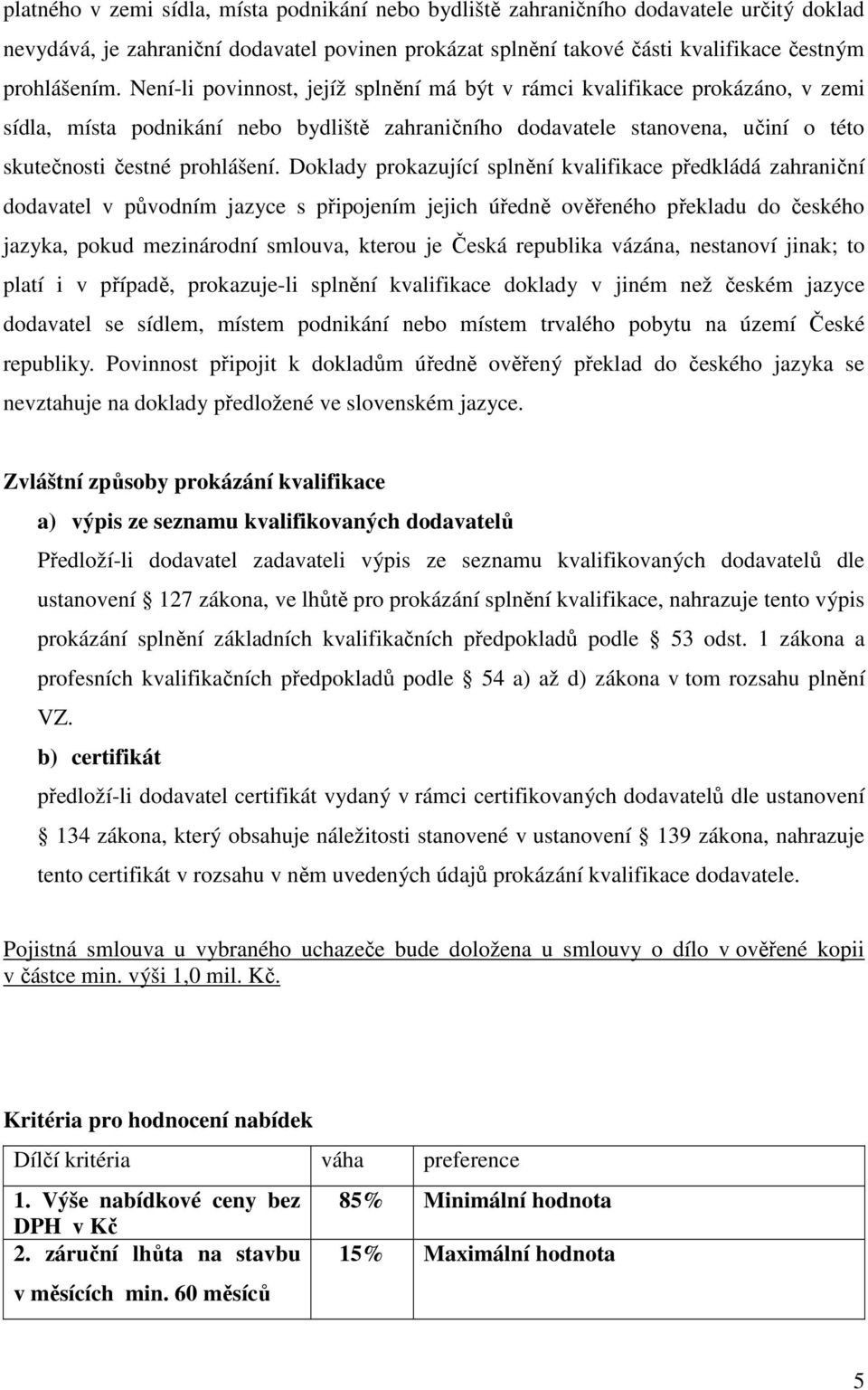 Doklady prokazující splnění kvalifikace předkládá zahraniční dodavatel v původním jazyce s připojením jejich úředně ověřeného překladu do českého jazyka, pokud mezinárodní smlouva, kterou je Česká