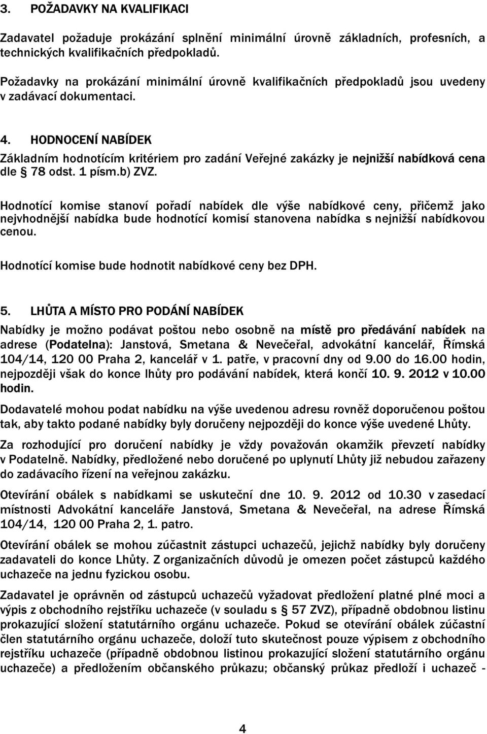 HODNOCENÍ NABÍDEK Základním hodnotícím kritériem pro zadání Veřejné zakázky je nejnižší nabídková cena dle 78 odst. 1 písm.b) ZVZ.